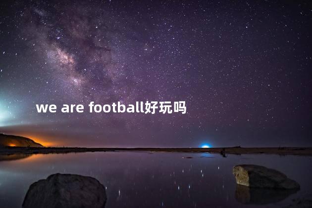 we are football好玩吗 Ilikefootball